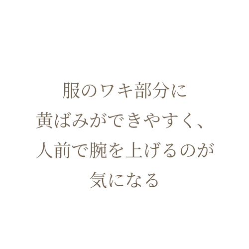 服のワキ部分に黄ばみができやすく、人前で腕を上げるのが気になる