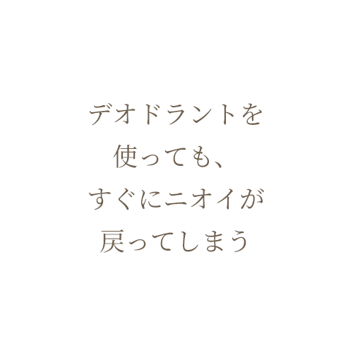 デオドラントを使っても、すぐにニオイが戻ってしまう
